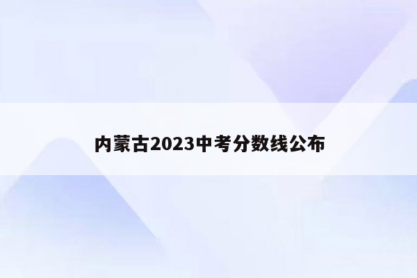 内蒙古2023中考分数线公布
