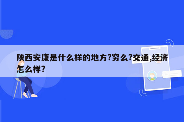 陕西安康是什么样的地方?穷么?交通,经济怎么样?
