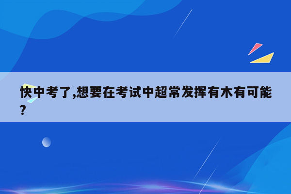 快中考了,想要在考试中超常发挥有木有可能?