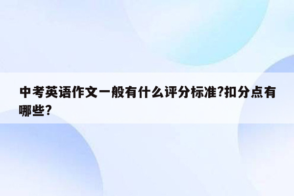 中考英语作文一般有什么评分标准?扣分点有哪些?