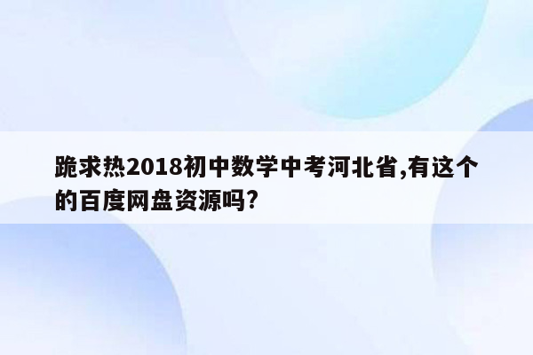 跪求热2018初中数学中考河北省,有这个的百度网盘资源吗?