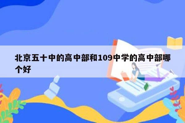 北京五十中的高中部和109中学的高中部哪个好