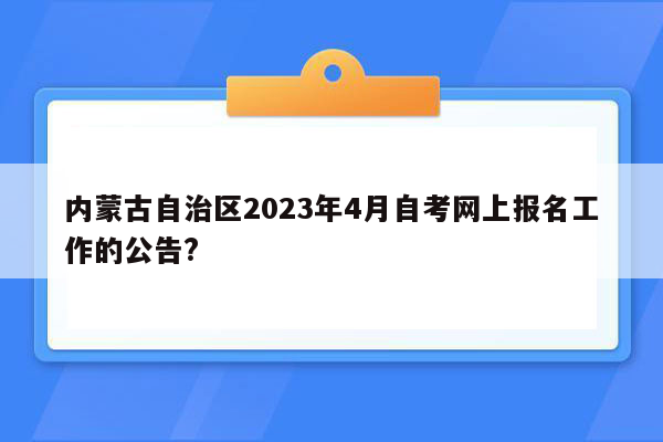 内蒙古自治区2023年4月自考网上报名工作的公告?