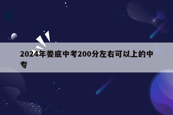 2024年娄底中考200分左右可以上的中专