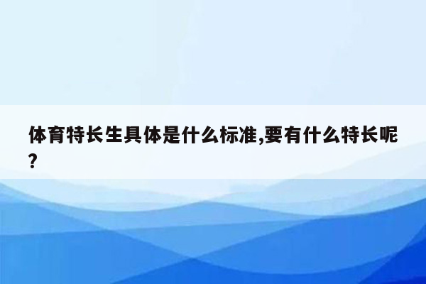 体育特长生具体是什么标准,要有什么特长呢?