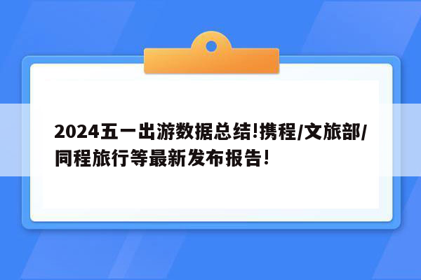 2024五一出游数据总结!携程/文旅部/同程旅行等最新发布报告!