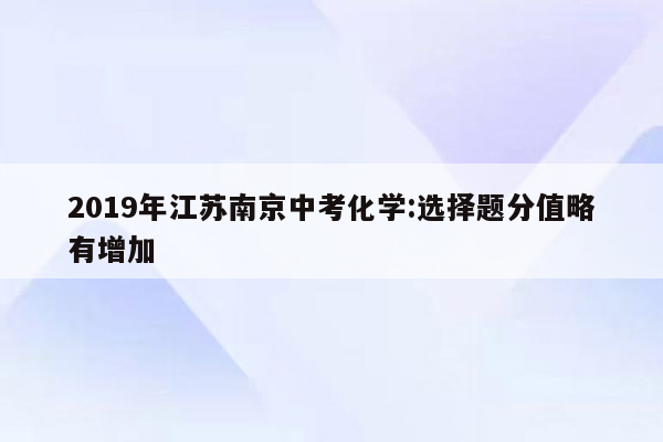2019年江苏南京中考化学:选择题分值略有增加