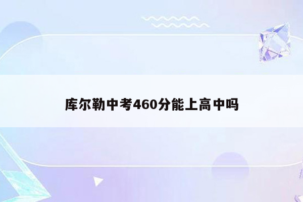 库尔勒中考460分能上高中吗