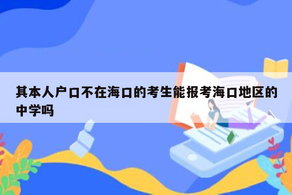 其本人户口不在海口的考生能报考海口地区的中学吗
