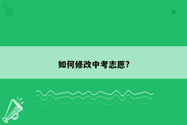 如何修改中考志愿?
