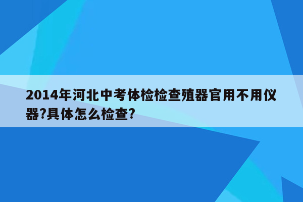 2014年河北中考体检检查殖器官用不用仪器?具体怎么检查?