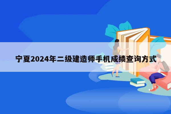 宁夏2024年二级建造师手机成绩查询方式