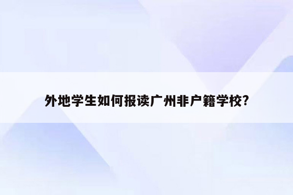 外地学生如何报读广州非户籍学校?