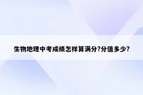 生物地理中考成绩怎样算满分?分值多少?