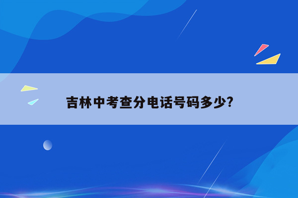 吉林中考查分电话号码多少?