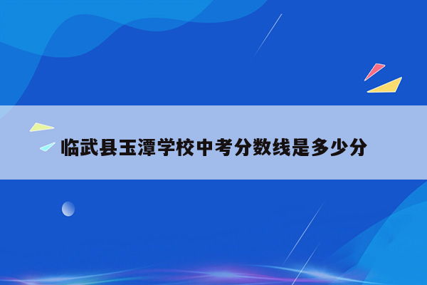 临武县玉潭学校中考分数线是多少分