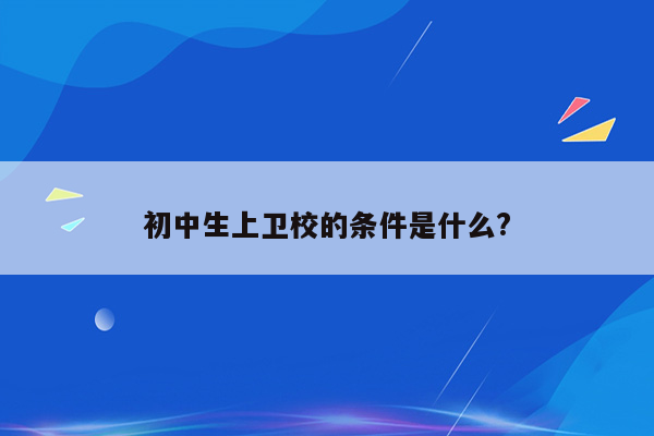 初中生上卫校的条件是什么?