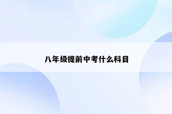 八年级提前中考什么科目