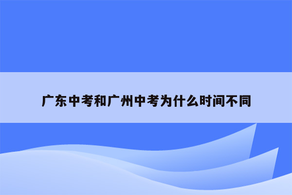 广东中考和广州中考为什么时间不同