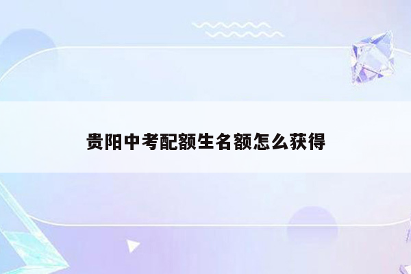贵阳中考配额生名额怎么获得
