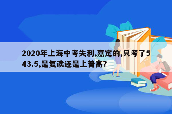 2020年上海中考失利,嘉定的,只考了543.5,是复读还是上普高?