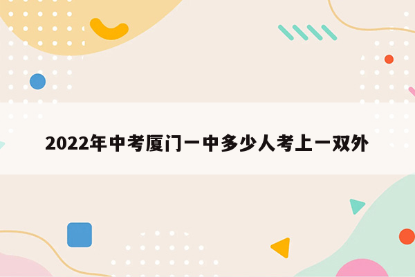 2022年中考厦门一中多少人考上一双外