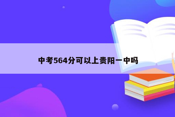 中考564分可以上贵阳一中吗