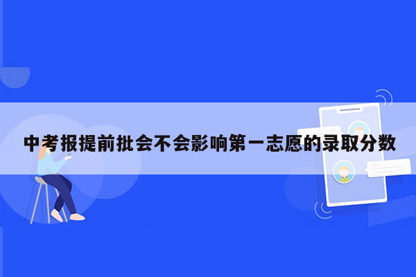 中考报提前批会不会影响第一志愿的录取分数