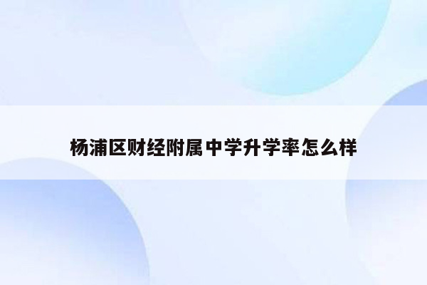 杨浦区财经附属中学升学率怎么样