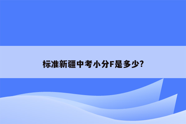 标准新疆中考小分F是多少?