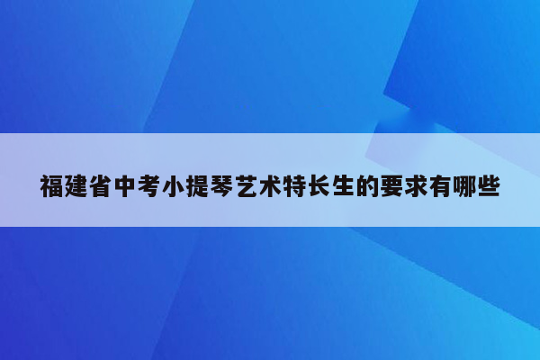 福建省中考小提琴艺术特长生的要求有哪些