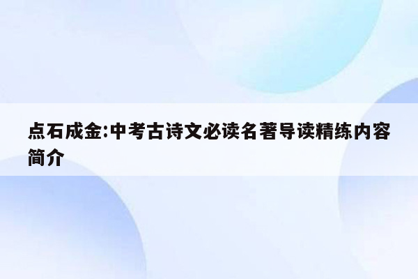 点石成金:中考古诗文必读名著导读精练内容简介