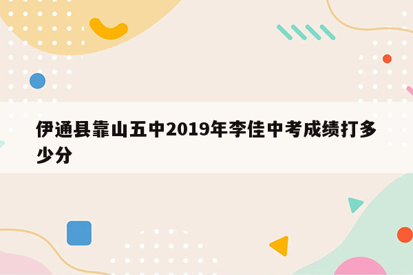 伊通县靠山五中2019年李佳中考成绩打多少分