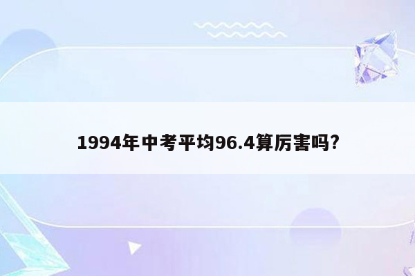 1994年中考平均96.4算厉害吗?