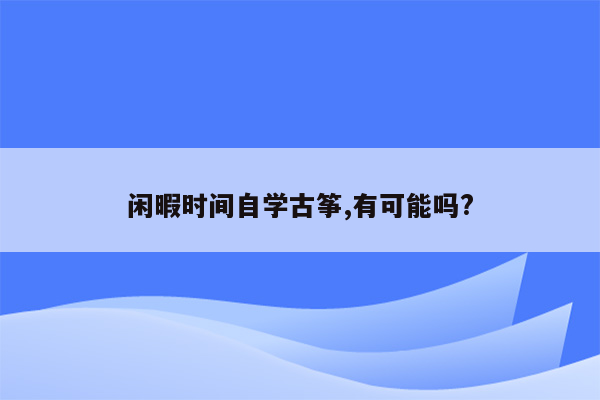 闲暇时间自学古筝,有可能吗?