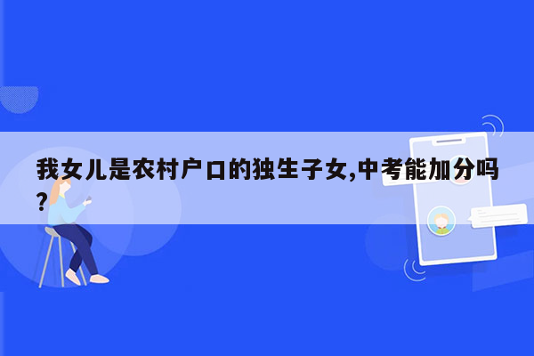 我女儿是农村户口的独生子女,中考能加分吗?