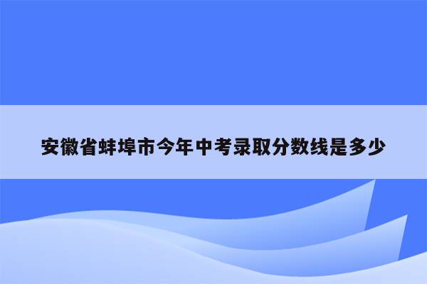 安徽省蚌埠市今年中考录取分数线是多少