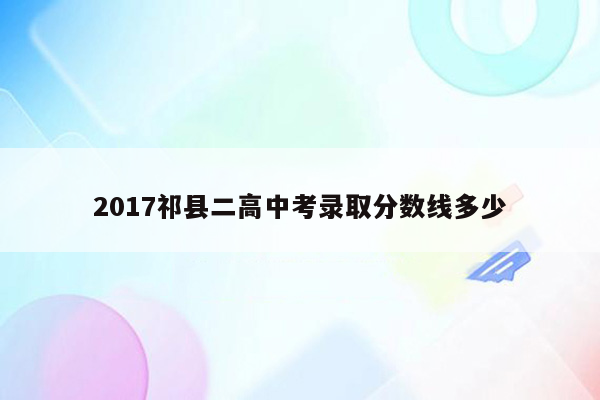 2017祁县二高中考录取分数线多少