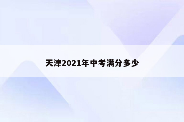 天津2021年中考满分多少