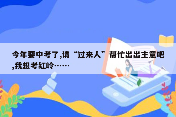 今年要中考了,请“过来人”帮忙出出主意吧,我想考红岭……
