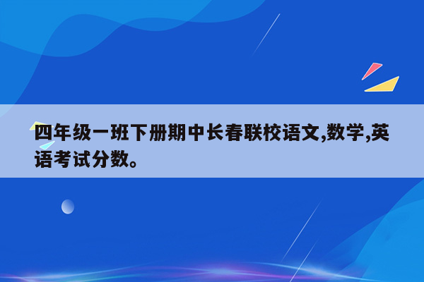 四年级一班下册期中长春联校语文,数学,英语考试分数。