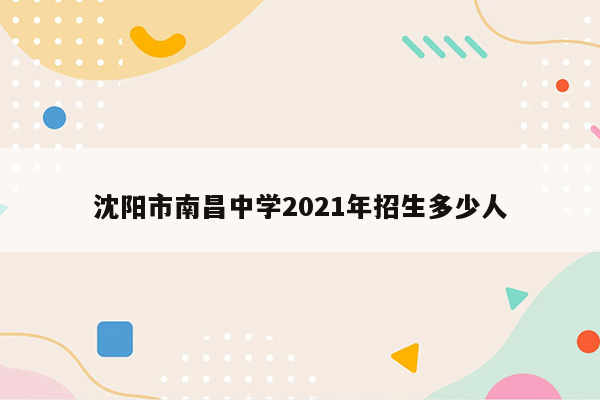 沈阳市南昌中学2021年招生多少人