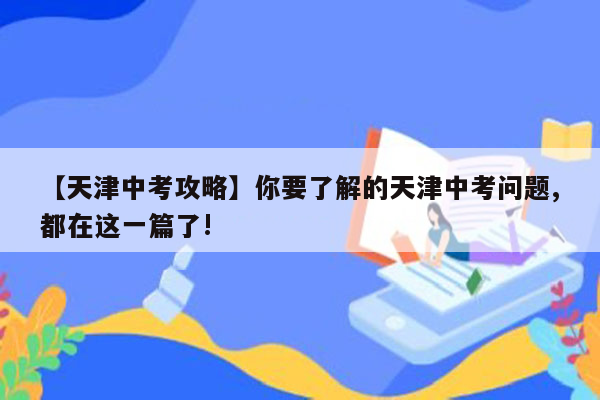 【天津中考攻略】你要了解的天津中考问题,都在这一篇了!