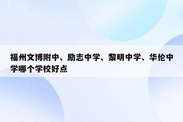 福州文博附中、励志中学、黎明中学、华伦中学哪个学校好点