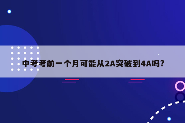 中考考前一个月可能从2A突破到4A吗?