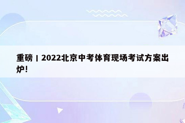 重磅丨2022北京中考体育现场考试方案出炉!