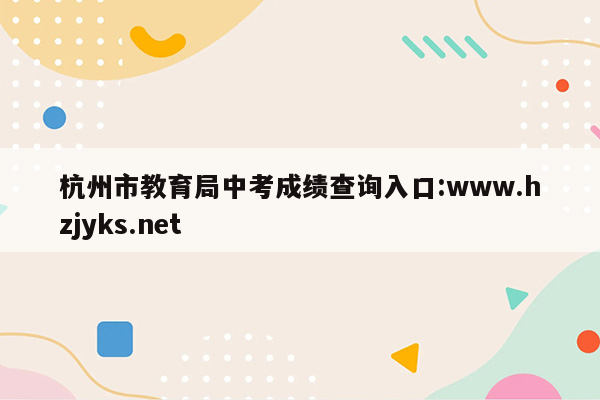杭州市教育局中考成绩查询入口:www.hzjyks.net