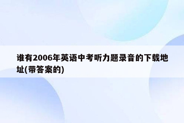 谁有2006年英语中考听力题录音的下载地址(带答案的)