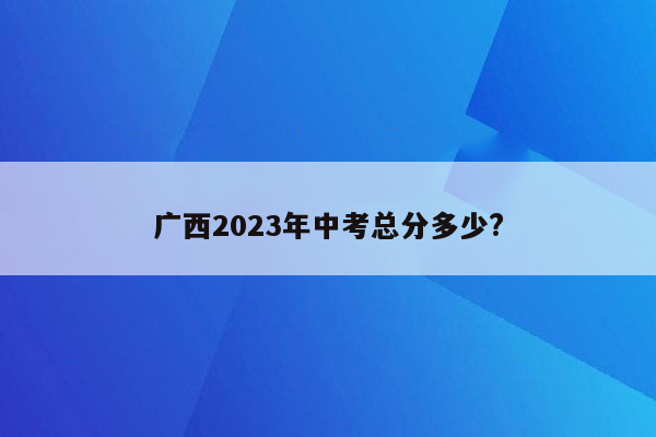 广西2023年中考总分多少?