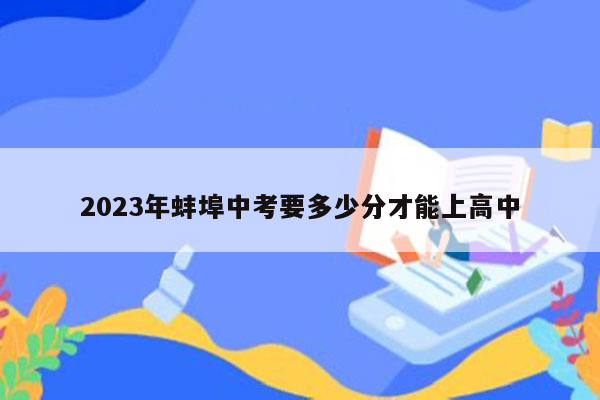 2023年蚌埠中考要多少分才能上高中